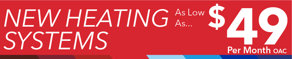 New Heating Systems As Low As... $49 Per Month OAC.